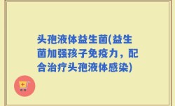 头孢液体益生菌(益生菌加强孩子免疫力，配合治疗头孢液体感染)