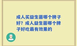 成人买益生菌哪个牌子好？成人益生菌哪个牌子好吃最有效果的