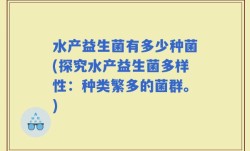 水产益生菌有多少种菌(探究水产益生菌多样性：种类繁多的菌群。)
