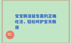 宝宝肠溶益生菌的正确吃法，轻松呵护宝贝肠道