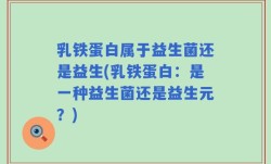 乳铁蛋白属于益生菌还是益生(乳铁蛋白：是一种益生菌还是益生元？)