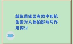 益生菌能否有效中和抗生素对人体的影响与作用探讨