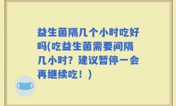 益生菌隔几个小时吃好吗(吃益生菌需要间隔几小时？建议暂停一会再继续吃！)