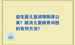 益生菌儿童调理肠胃口臭？解决儿童肠胃问题的有效方法？