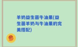 羊奶益生菌牛油果(益生菌羊奶与牛油果的完美搭配)