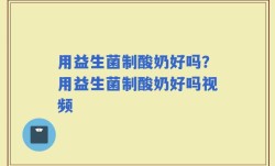 用益生菌制酸奶好吗？用益生菌制酸奶好吗视频