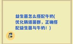 益生菌怎么搭配牛奶(优化肠道菌群，正确搭配益生菌与牛奶！)