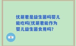 优萌君是益生菌吗婴儿能吃吗(优萌君能作为婴儿益生菌食用吗？