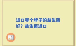 进口哪个牌子的益生菌好？益生菌进口