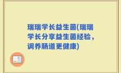 瑞瑞学长益生菌(瑞瑞学长分享益生菌经验，调养肠道更健康)