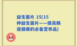 益生菌片 15(15种益生菌片——提高肠道健康的必备营养品)