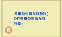 兽用益生菌发酵教程(DIY兽用益生菌发酵指南)