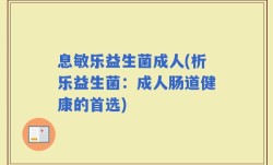 息敏乐益生菌成人(析乐益生菌：成人肠道健康的首选)
