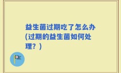 益生菌过期吃了怎么办(过期的益生菌如何处理？)