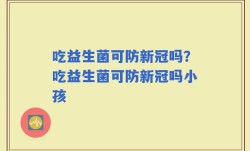 吃益生菌可防新冠吗？吃益生菌可防新冠吗小孩