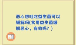 恶心想吐吃益生菌可以缓解吗(食用益生菌缓解恶心，有效吗？)