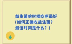 益生菌啥时候吃啊最好(如何正确吃益生菌？最佳时间是什么？)
