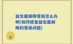 益生菌屏障受损怎么办啊(如何修复益生菌屏障的受损问题)