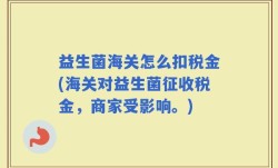 益生菌海关怎么扣税金(海关对益生菌征收税金，商家受影响。)