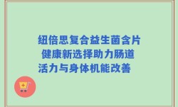 纽倍思复合益生菌含片 健康新选择助力肠道活力与身体机能改善