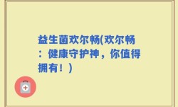 益生菌欢尔畅(欢尔畅：健康守护神，你值得拥有！)