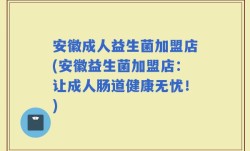 安徽成人益生菌加盟店(安徽益生菌加盟店：让成人肠道健康无忧！)