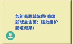 如新美版益生菌(美国新版益生菌：强效维护肠道健康)