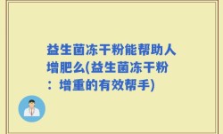 益生菌冻干粉能帮助人增肥么(益生菌冻干粉：增重的有效帮手)