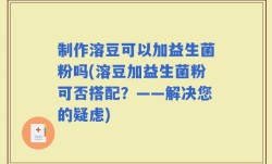 制作溶豆可以加益生菌粉吗(溶豆加益生菌粉可否搭配？——解决您的疑虑)