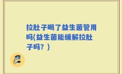 拉肚子喝了益生菌管用吗(益生菌能缓解拉肚子吗？)