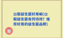 口服益生菌好用嘛(口服益生菌有何功效？推荐好用的益生菌品牌)