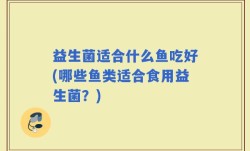 益生菌适合什么鱼吃好(哪些鱼类适合食用益生菌？)