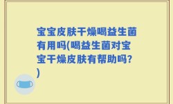 宝宝皮肤干燥喝益生菌有用吗(喝益生菌对宝宝干燥皮肤有帮助吗？)