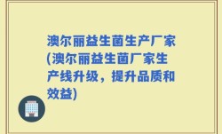 澳尔丽益生菌生产厂家(澳尔丽益生菌厂家生产线升级，提升品质和效益)