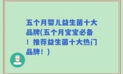 五个月婴儿益生菌十大品牌(五个月宝宝必备！推荐益生菌十大热门品牌！)