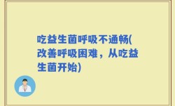 吃益生菌呼吸不通畅(改善呼吸困难，从吃益生菌开始)