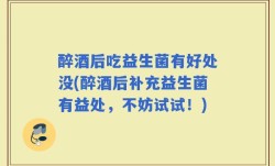 醉酒后吃益生菌有好处没(醉酒后补充益生菌有益处，不妨试试！)