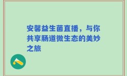安馨益生菌直播，与你共享肠道微生态的美妙之旅