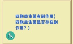 四联益生菌有副作用(四联益生菌是否存在副作用？)