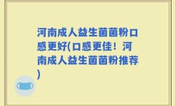 河南成人益生菌菌粉口感更好(口感更佳！河南成人益生菌菌粉推荐)
