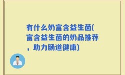 有什么奶富含益生菌(富含益生菌的奶品推荐，助力肠道健康)