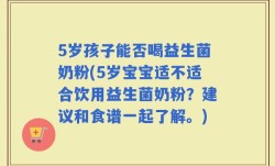 5岁孩子能否喝益生菌奶粉(5岁宝宝适不适合饮用益生菌奶粉？建议和食谱一起了解。)