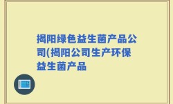 揭阳绿色益生菌产品公司(揭阳公司生产环保益生菌产品