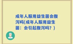 成年人服用益生菌会腹泻吗(成年人服用益生菌：会引起腹泻吗？)