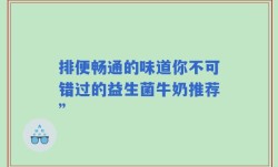排便畅通的味道你不可错过的益生菌牛奶推荐”