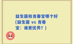益生菌和青春宝哪个好(益生菌 vs 青春宝：谁更优秀？)