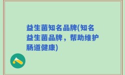益生菌知名品牌(知名益生菌品牌，帮助维护肠道健康)