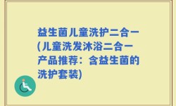 益生菌儿童洗护二合一(儿童洗发沐浴二合一产品推荐：含益生菌的洗护套装)