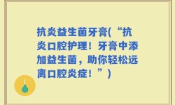 抗炎益生菌牙膏(“抗炎口腔护理！牙膏中添加益生菌，助你轻松远离口腔炎症！”)