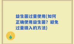 益生菌过量使用(如何正确使用益生菌？避免过量摄入的方法)